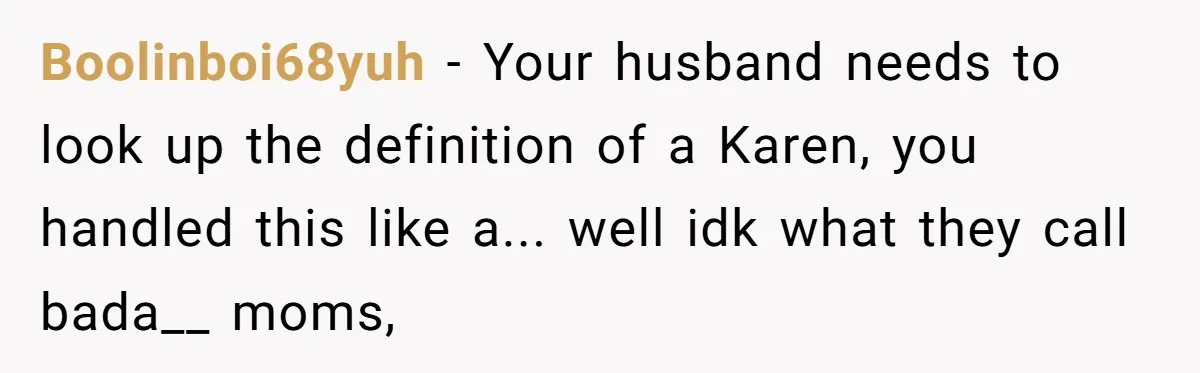 Boolinboi68yuh − Your husband needs to look up the definition of a Karen, you handled this like a... well idk what they call bada__ moms,