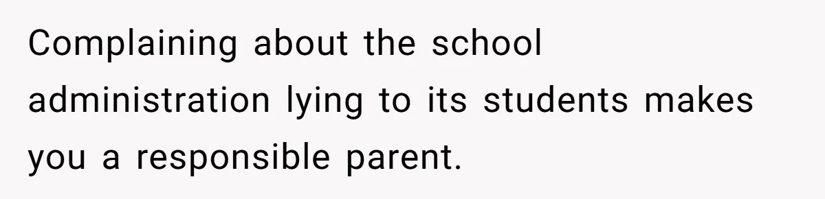 Complaining about the school administration lying to its students makes you a responsible parent.