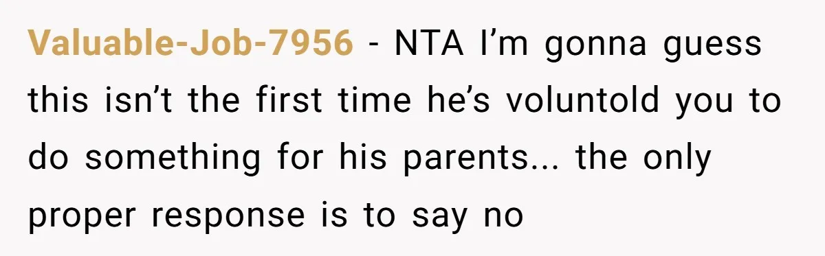 Valuable-Job-7956 − NTA I’m gonna guess this isn’t the first time he’s voluntold you to do something for his parents... the only proper response is to say no
