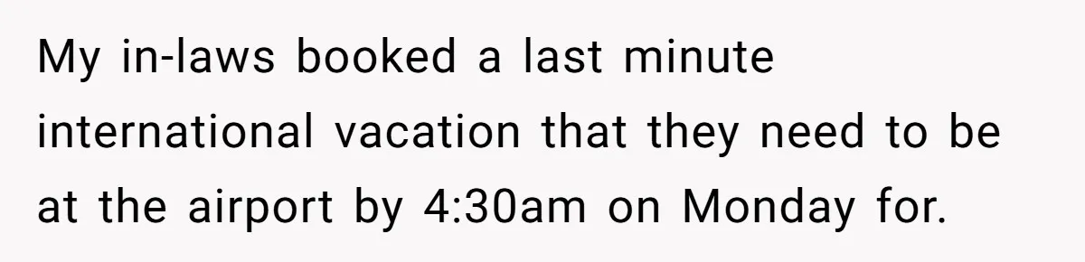 My in-laws booked a last minute international vacation that they need to be at the airport by 4:30am on Monday for.