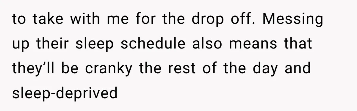 to take with me for the drop off. Messing up their sleep schedule also means that they’ll be cranky the rest of the day and sleep-deprived