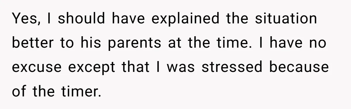 Yes, I should have explained the situation better to his parents at the time. I have no excuse except that I was stressed because of the timer.