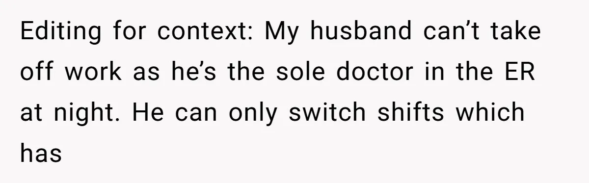 Editing for context: My husband can’t take off work as he’s the sole doctor in the ER at night. He can only switch shifts which has