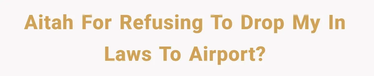 AITAH for refusing to drop my in laws to airport?