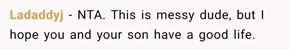 Ladaddyj − NTA. This is messy dude, but I hope you and your son have a good life.