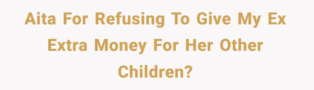 AITA for refusing to give my ex extra money for her other children?