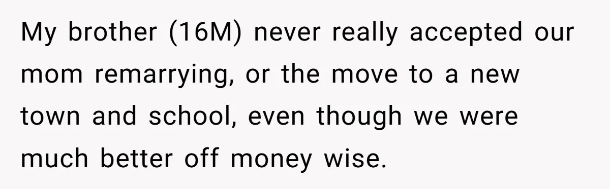 My brother (16M) never really accepted our mom remarrying, or the move to a new town and school, even though we were much better off money wise.