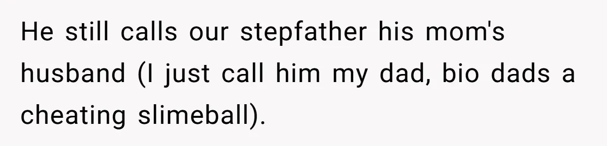 He still calls our stepfather his mom's husband (I just call him my dad, bio dads a cheating slimeball).