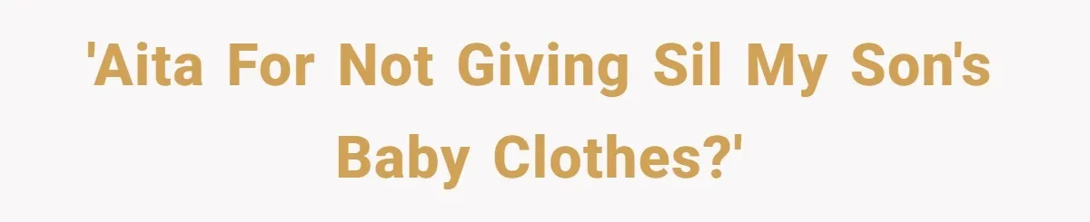 'AITA for not giving SIL my son's baby clothes?'