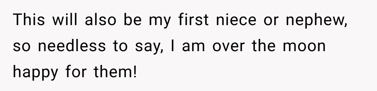 This will also be my first niece or nephew, so needless to say, I am over the moon happy for them!