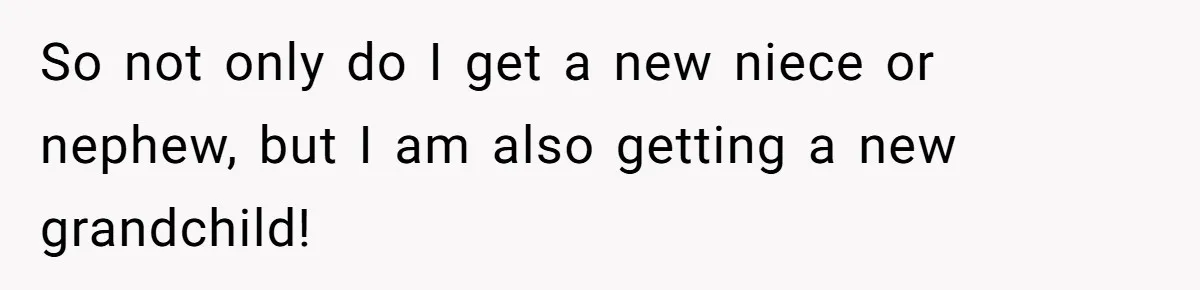 So not only do I get a new niece or nephew, but I am also getting a new grandchild!