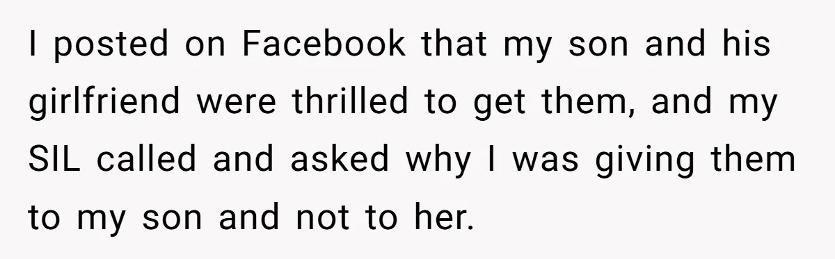 I posted on Facebook that my son and his girlfriend were thrilled to get them, and my SIL called and asked why I was giving them to my son and...