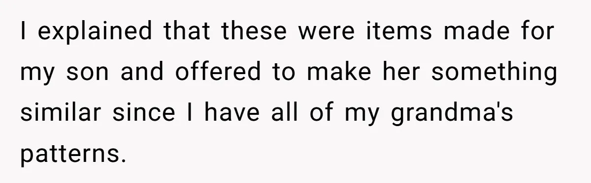 I explained that these were items made for my son and offered to make her something similar since I have all of my grandma's patterns.