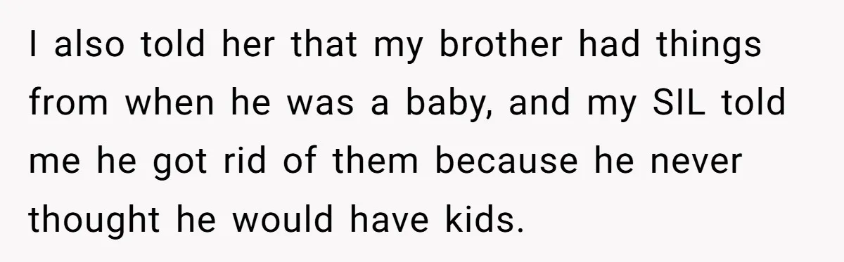 I also told her that my brother had things from when he was a baby, and my SIL told me he got rid of them because he never thought he...