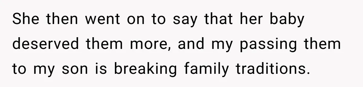 She then went on to say that her baby deserved them more, and my passing them to my son is breaking family traditions.