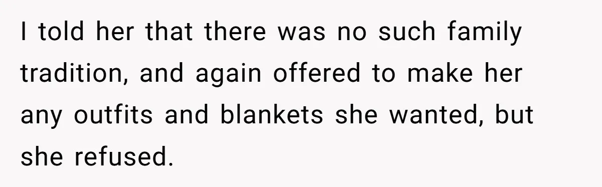I told her that there was no such family tradition, and again offered to make her any outfits and blankets she wanted, but she refused.
