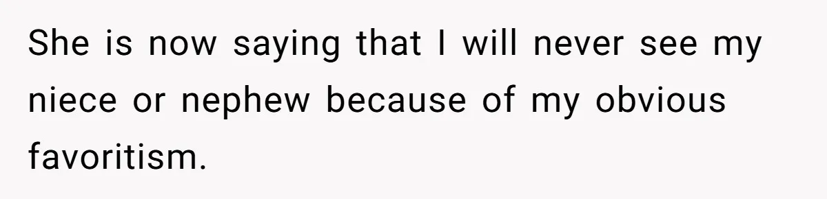 She is now saying that I will never see my niece or nephew because of my obvious favoritism.