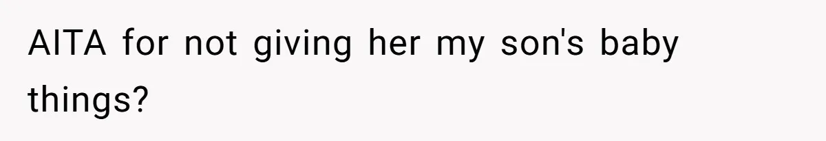 AITA for not giving her my son's baby things?