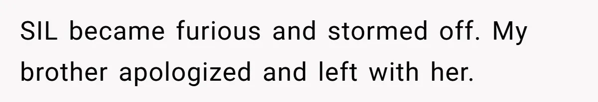SIL became furious and stormed off. My brother apologized and left with her.