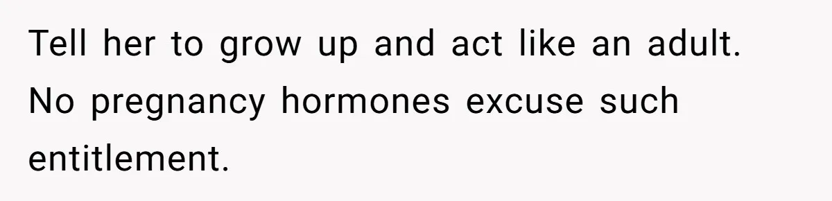 Tell her to grow up and act like an adult. No pregnancy hormones excuse such entitlement.