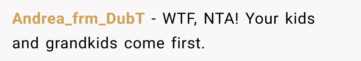 Andrea_frm_DubT − WTF, NTA! Your kids and grandkids come first.