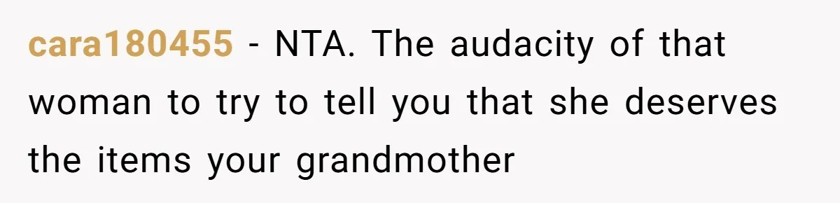 cara180455 − NTA. The audacity of that woman to try to tell you that she deserves the items your grandmother