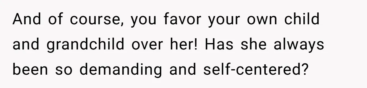 And of course, you favor your own child and grandchild over her! Has she always been so demanding and self-centered?