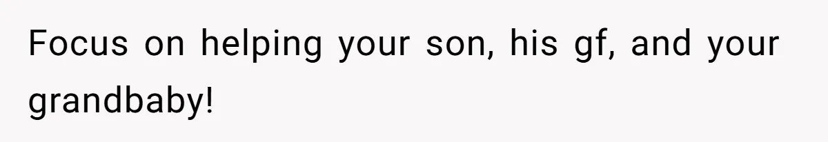 Focus on helping your son, his gf, and your grandbaby!