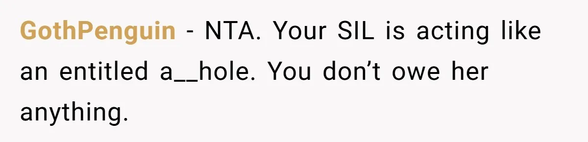 GothPenguin − NTA. Your SIL is acting like an entitled a__hole. You don’t owe her anything.