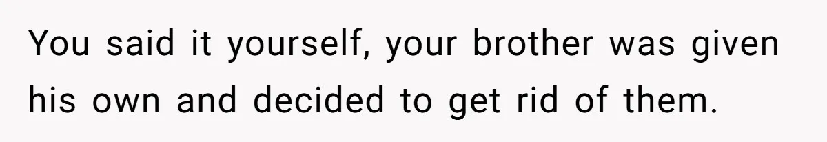 You said it yourself, your brother was given his own and decided to get rid of them.