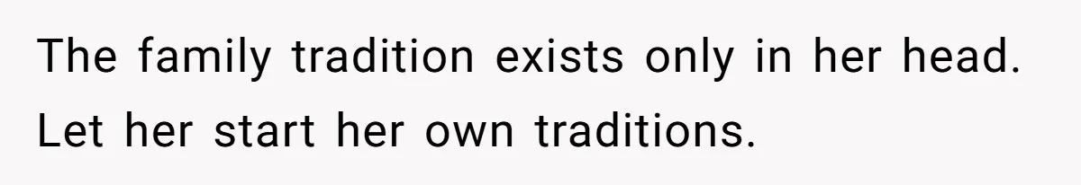 The family tradition exists only in her head. Let her start her own traditions.