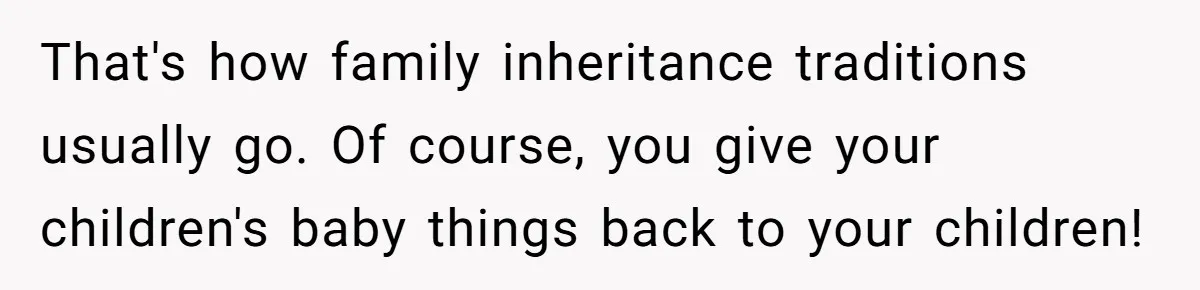 That's how family inheritance traditions usually go. Of course, you give your children's baby things back to your children!