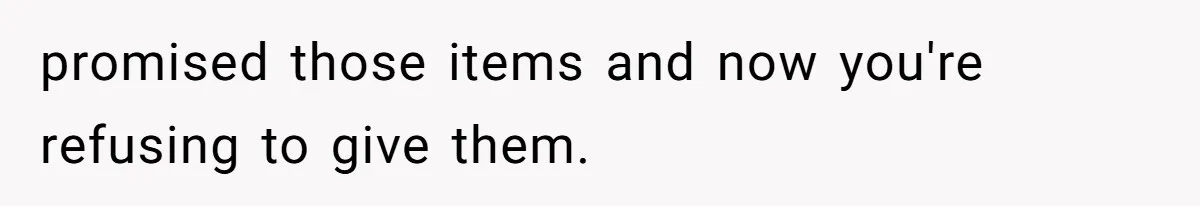 promised those items and now you're refusing to give them.
