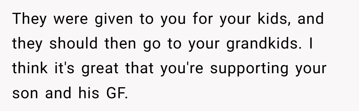 They were given to you for your kids, and they should then go to your grandkids. I think it's great that you're supporting your son and his GF.