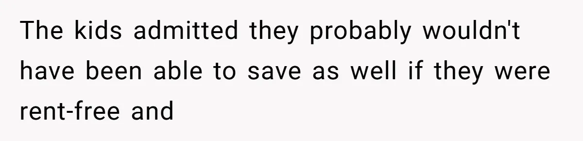 The kids admitted they probably wouldn't have been able to save as well if they were rent-free and