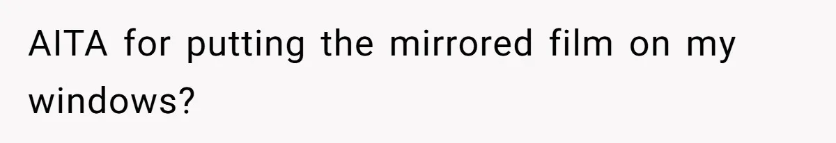 Man Calls Neighbor “Petty” After She Stops Him From Staring Into Her Apartment AITA for putting the mirrored film on my windows?