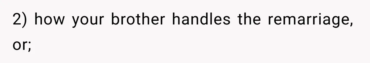 2) how your brother handles the remarriage, or;