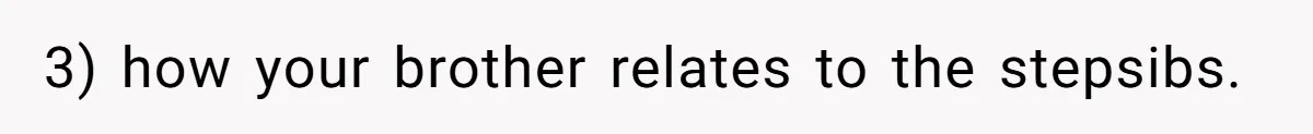 3) how your brother relates to the stepsibs.