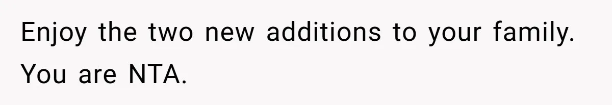 Enjoy the two new additions to your family. You are NTA.