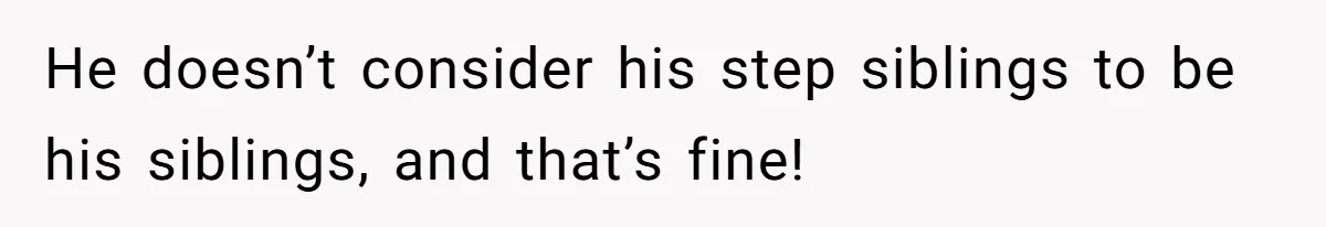 He doesn’t consider his step siblings to be his siblings, and that’s fine!