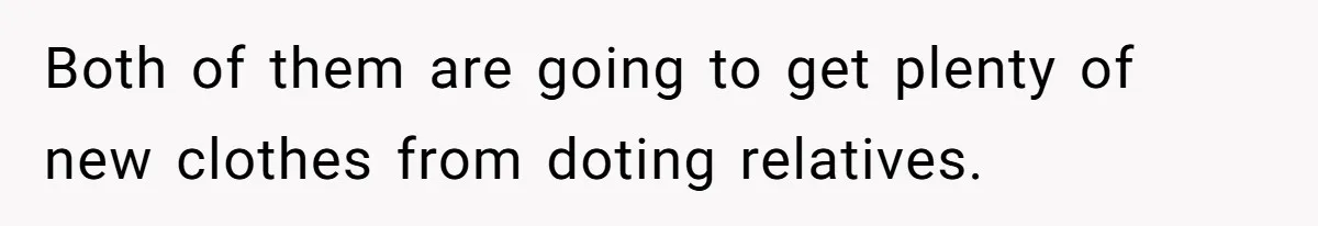 Both of them are going to get plenty of new clothes from doting relatives.