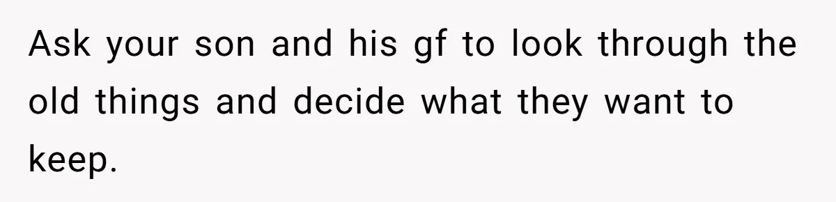 Ask your son and his gf to look through the old things and decide what they want to keep.