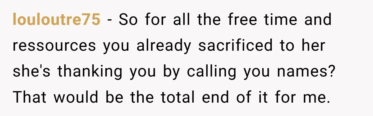 louloutre75 − So for all the free time and ressources you already sacrificed to her she's thanking you by calling you names? That would be the total end of it...