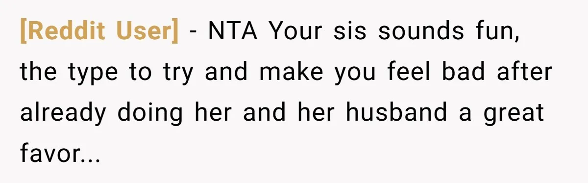 [Reddit User] − NTA Your sis sounds fun, the type to try and make you feel bad after already doing her and her husband a great favor...