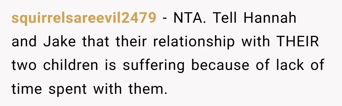 squirrelsareevil2479 − NTA. Tell Hannah and Jake that their relationship with THEIR two children is suffering because of lack of time spent with them.
