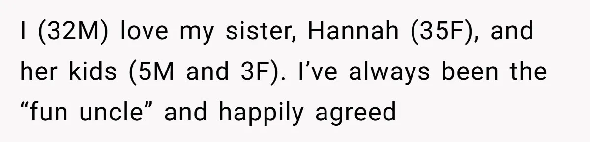 I (32M) love my sister, Hannah (35F), and her kids (5M and 3F). I’ve always been the “fun uncle” and happily agreed