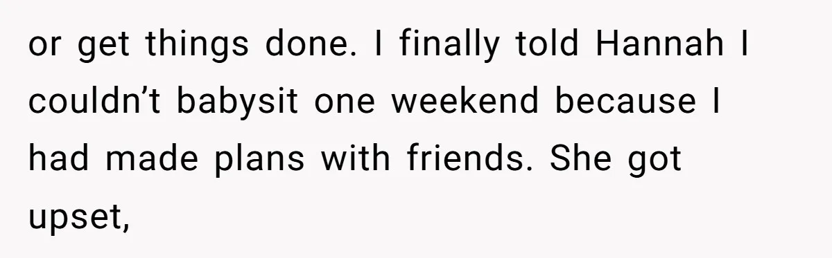 or get things done. I finally told Hannah I couldn’t babysit one weekend because I had made plans with friends. She got upset,