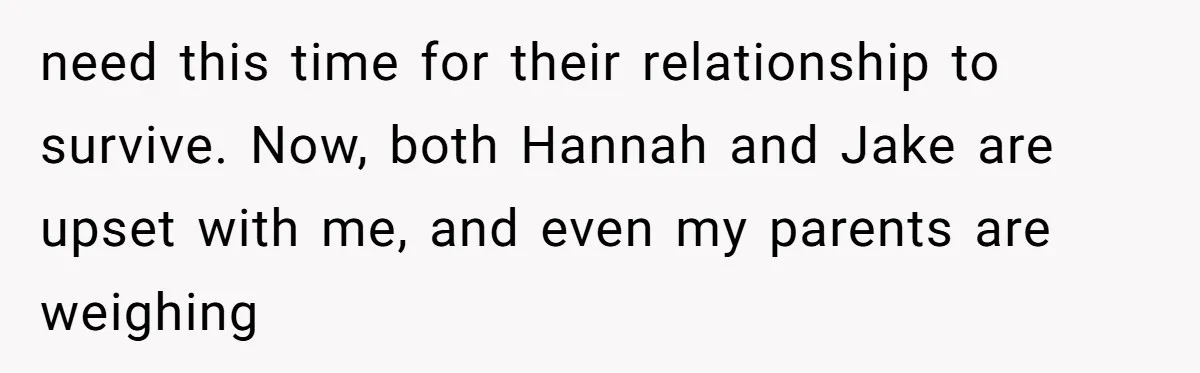 need this time for their relationship to survive. Now, both Hannah and Jake are upset with me, and even my parents are weighing