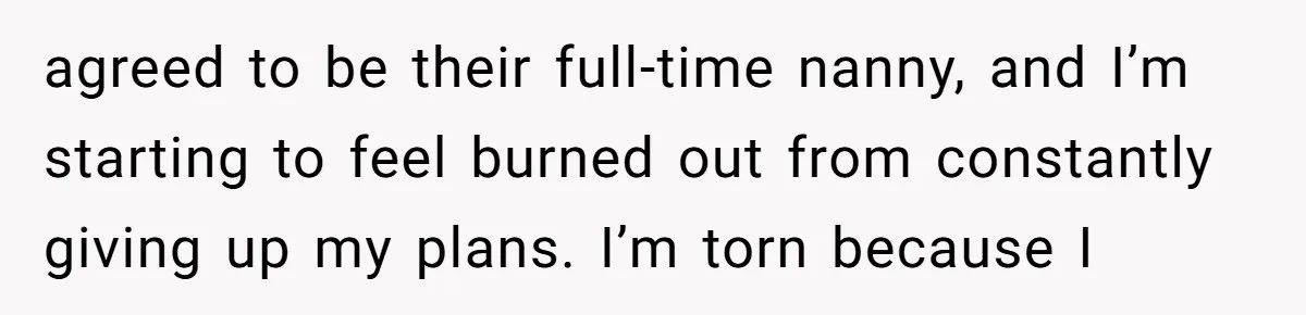 agreed to be their full-time nanny, and I’m starting to feel burned out from constantly giving up my plans. I’m torn because I