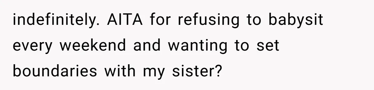 indefinitely. AITA for refusing to babysit every weekend and wanting to set boundaries with my sister?